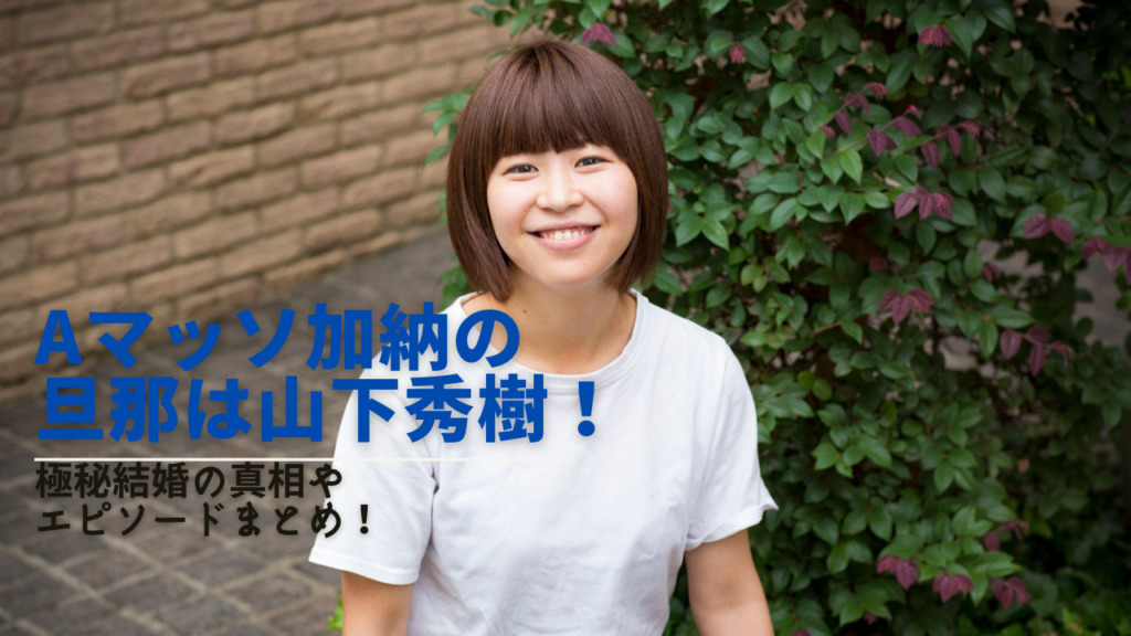 Aマッソ加納の旦那は山下秀樹 極秘結婚の真相やエピソードまとめ Next Journal