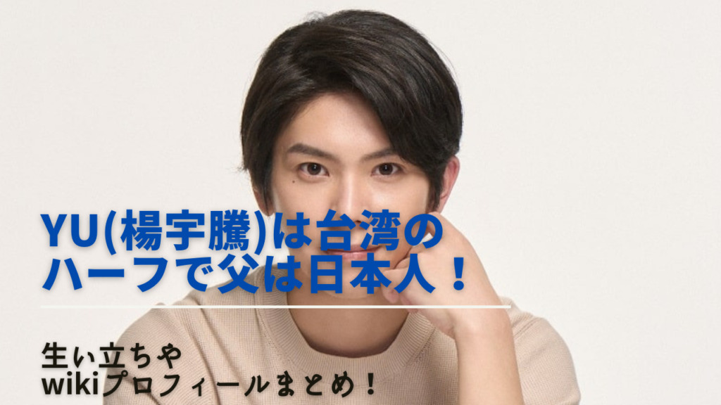 YU(楊宇騰)は台湾のハーフで父は日本人!生い立ちやwikiプロフィールまとめ! | NEXT JOURNAL